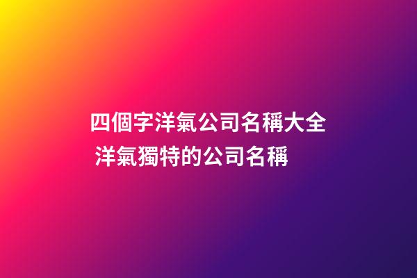 四個字洋氣公司名稱大全 洋氣獨特的公司名稱-第1張-公司起名-玄機派
